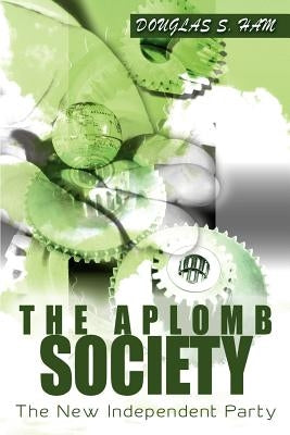 The Aplomb Society: The New Independent Party by Ham, Douglas S.