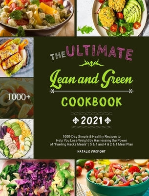 The Ultimate Lean and Green Cookbook 2021: 1000-Day Simple & Healthy Recipes to Help You Lose Weight by Harnessing the Power of Fueling Hacks Meals 5 by Fremont, Natalie
