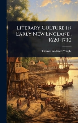 Literary Culture in Early New England, 1620-1730 by Wright, Thomas Goddard