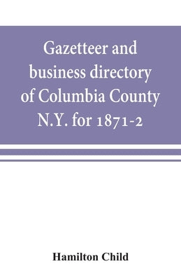 Gazetteer and business directory of Columbia County, N.Y. for 1871-2 by Child, Hamilton