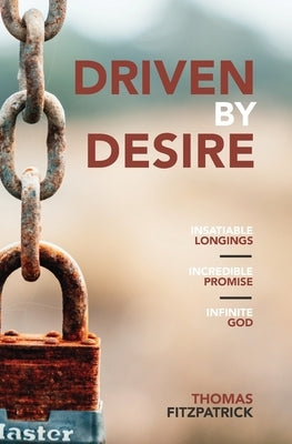 Driven By Desire: Insatiable Longings, Incredible Promises, Infinite God by Fitzpatrick, Thomas
