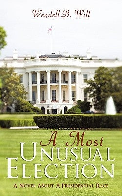 A Must Unusual Election: A Novel about a Presidential Race by Will, Wendell B.