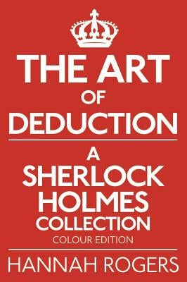 The Art of Deduction - A Sherlock Holmes Collection - Colour Edition by Rogers, Hannah