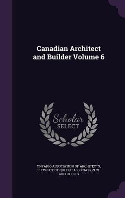 Canadian Architect and Builder Volume 6 by Ontario Association of Architects