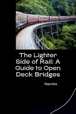 The Lighter Side of Rail: A Guide to Open Deck Bridges by Namita