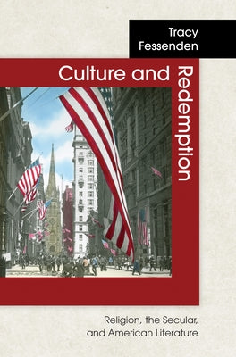 Culture and Redemption: Religion, the Secular, and American Literature by Fessenden, Tracy