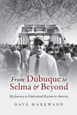 From Dubuque to Selma and Beyond: My Journey to Understand Racism in America by Markward, Dave