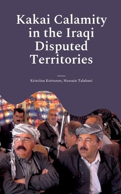 Kakai Calamity in the Iraqi Disputed Territories: Alert of Genocide by Koivunen, Kristiina