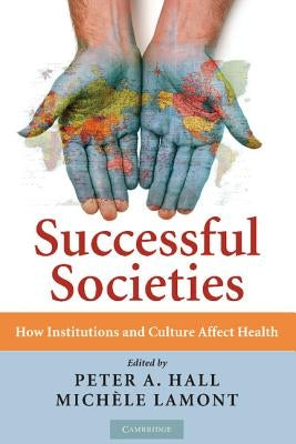 Successful Societies: How Institutions and Culture Affect Health by Hall, Peter A.