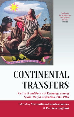 Continental Transfers: Cultural and Political Exchange Among Spain, Italy and Argentina, 1914-1945 by Codera, Maximiliano Fuentes