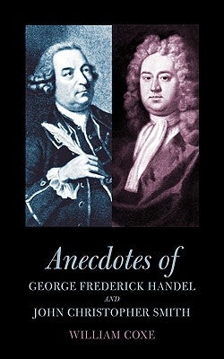 Anecdotes of George Frederick Handel and John Christopher Smith by Coxe, William
