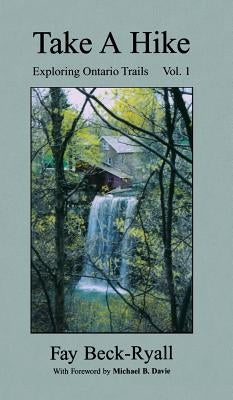 Take a Hike, Volume 1: Exploring Ontario Trails by Beck-Ryall, Faye