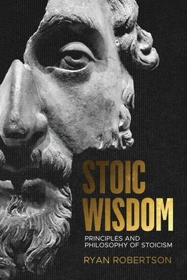 Stoic wisdom: Principles and Philosophy of Stoicism by Robertson, Ryan