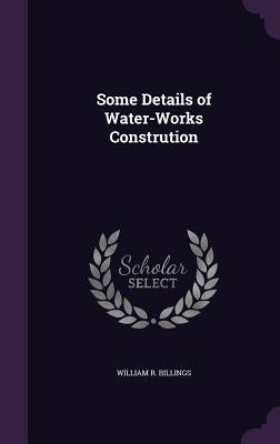 Some Details of Water-Works Constrution by Billings, William R.