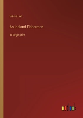 An Iceland Fisherman: in large print by Loti, Pierre