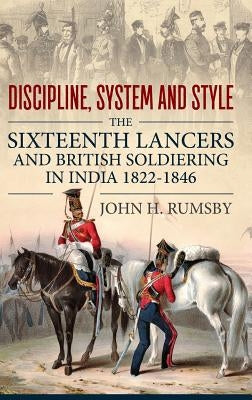 'Discipline, System and Style': The Sixteenth Lancers and British Soldiering in India 1822-1846 by Rumsby, John H.