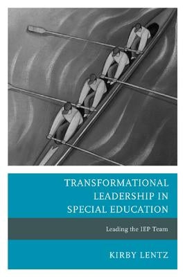 Transformational Leadership in Special Education: Leading the IEP Team by Lentz, Kirby
