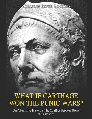 What if Carthage Won the Punic Wars? An Alternative History of the Conflict Between Rome and Carthage by Charles River