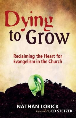 Dying to Grow: Reclaiming the Heart for Evangelism in the Church by Lorick, Nathan
