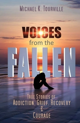 Voices from the Fallen: True Stories of Addiction, Grief, Recovery, and Courage by Tourville, Michael K.
