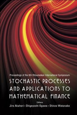 Stochastic Processes and Applications to Mathematical Finance - Proceedings of the 6th Ritsumeikan International Conference by Akahori, Jiro