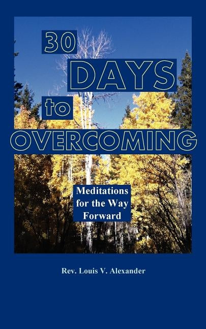 Thirty Days to Overcoming: Meditations for the Way Forward by Alexander, Louis V.