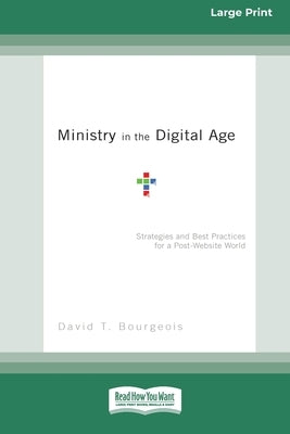 Ministry in the Digital Age: Strategies and Best Practices for a Post-Website World (16pt Large Print Edition) by Bourgeois, David T.