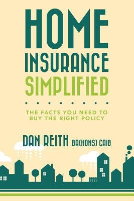 Home Insurance Simplified: The Facts you Need to Buy the Right Policy by Reith Ba(hons) Caib, Dan