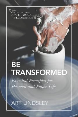 Be Transformed: Essential Principles for Personal and Public Life by Lindsley, Art