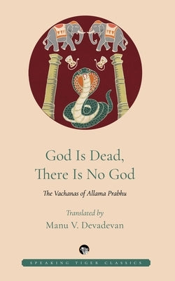 God Is Dead, There Is No God: The Vachanas of Allama Prabhu by Prabhu, Allama