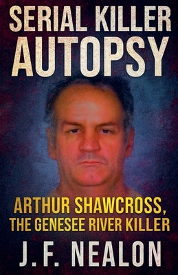 Serial Killer Autopsy: Arthur Shawcross by Nealon, J. F.