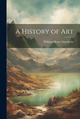 A History of Art by Goodyear, William Henry