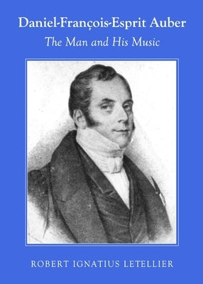Daniel-François-Esprit Auber: The Man and His Music by Letellier, Robert Ignatius