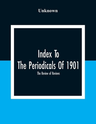 Index To The Periodicals Of 1901; The Review Of Reviews by Unknown
