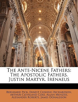 The Ante-Nicene Fathers: The Apostolic Fathers. Justin Martyr. Irenaeus by Pick, Bernhard