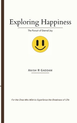 Exploring Happiness: The Pursuit of Eternal Joy by Gaddam, Anish R.