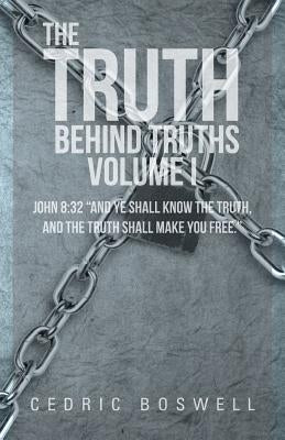 The Truth Behind Truths Volume I: John 8:32 "And Ye Shall Know the Truth, and the Truth Shall Make You Free." by Boswell, Cedric