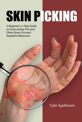 Skin Picking: A Beginner's 7-Step Guide to Overcoming This and Other Body-Focused Repetitive Behaviors by Spellmann, Tyler