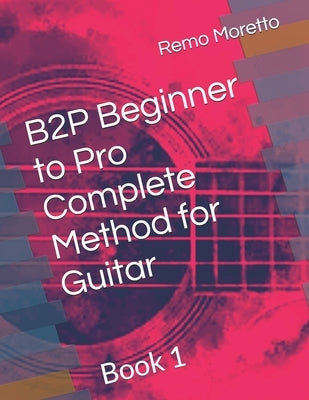 B2P Beginner to Pro Complete Method for Guitar: Book 1 by Moretto, Remo