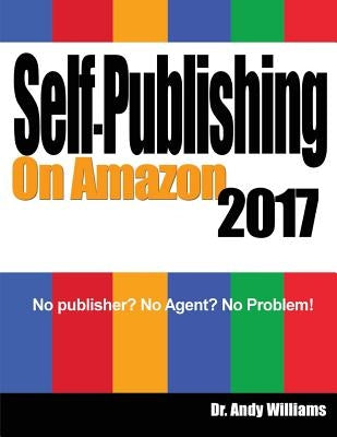 Self-Publishing on Amazon 2017: No Publisher? No Agent? No Problem! by Williams, Andy