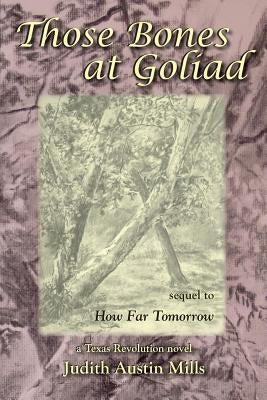 Those Bones at Goliad: a Texas Revolution novel, sequel to How Far Tomorrow by Mills, Judith Austin