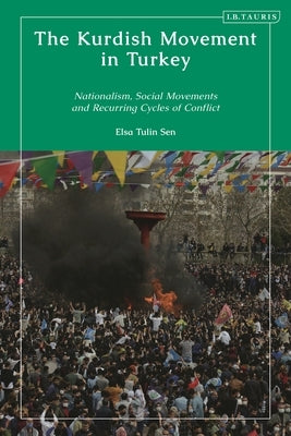 The Kurdish Movement in Turkey: Nationalism, Social Movements and Recurring Cycles of Conflict by Sen, Elsa Tulin