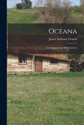 Oceana: or, England and Her Colonies by Froude, James Anthony 1818-1894