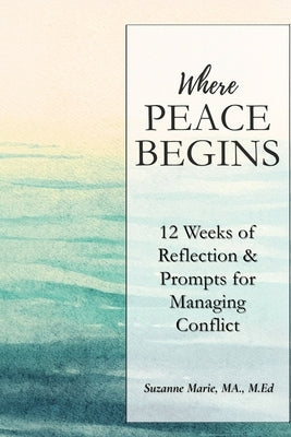 Where Peace Begins: 12 Weeks of Reflections & Prompts for Managing Conflict by Marie, Suzanne