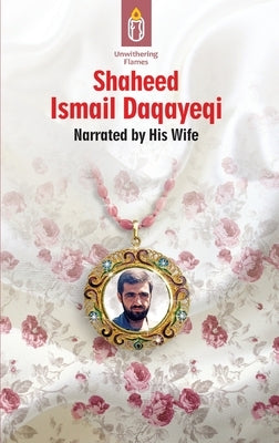 Unwithering Flames Book 2- Shaheed Ismail Daqayeqi by Maraj, Ali