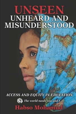 Unseen Unheard and Misunderstood: Access and Equity in Education by Mohamud, Habso