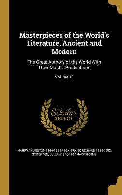 Masterpieces of the World's Literature, Ancient and Modern: The Great Authors of the World With Their Master Productions; Volume 18 by Peck, Harry Thurston 1856-1914