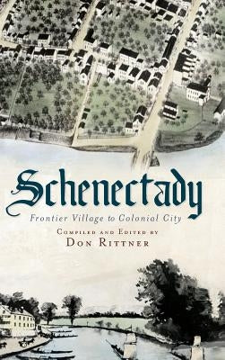 Schenectady: Frontier Village to Colonial City by Rittner, Don