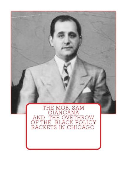 The Mob, Sam Giancana and the ovethrow of the Black Policy Rackets in Chicago. by Johnson, Dwayne