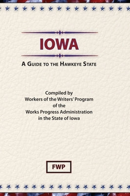 Iowa: A Guide To The Hawkeye State by Federal Writers' Project (Fwp)